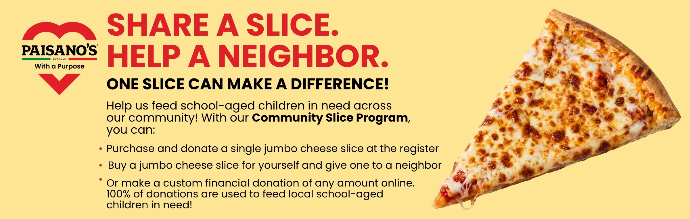 Share a Slice. Help a Neighbor. One slice can make a difference — donate a jumbo cheese slice through the Community Slice Program